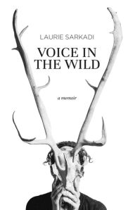 Title: Voice in the Wild: A Memoir, Author: Laurie Sarkadi