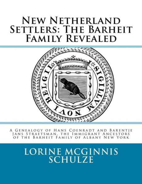 New Netherland Settlers: The Barheit Family Revealed: A Genealogy of Hans Coenradt and Barentje Jans Straetsman, the Immigrant Ancestors of the Barheit Family of Albany New York