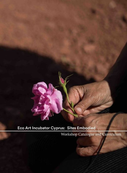 Eco Art Incubator Cyprus: Sites Embodied: Curriculum, Catalogue, Contemplations