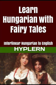 Title: Learn Hungarian with Fairy Tales: Interlinear Hungarian to English, Author: Kees Van den End