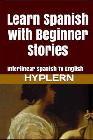 Title: Learn Spanish with Beginner Stories: Interlinear Spanish To English, Author: Kees Van den End