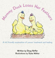 Title: Mommy Duck Loses Her Feathers: A kid friendly explanation of cancer treatment and healing, Author: Doug Heffer