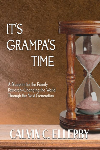 It's Grampa's Time: A Blueprint for the Family Patriarch-Changing World Through Next Generation
