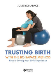 Title: Trusting Birth With The Bonapace Method: Keys to Loving your Birth Experience, Author: Julie Bonapace