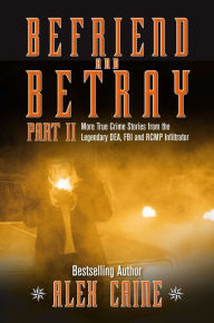 Title: Befriend and Betray 2: More Stories from the Legendary DEA, FBI and RCMP Infiltrator, Author: Alex Caine