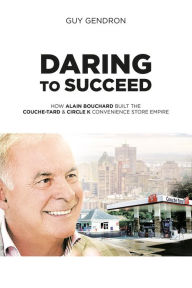 Title: Daring to succed: Couche-tard & Circle K convenience store empire, Author: Guy Gendron