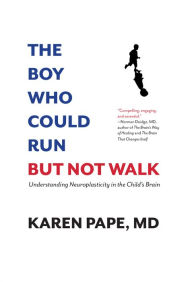Title: The Boy Who Could Run But Not Walk: Understanding Neuroplasticity in the Child's Brain, Author: Karen Pape