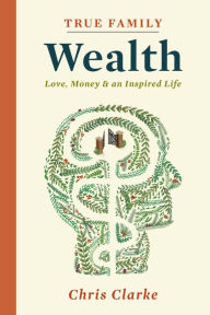 Title: True Family Wealth, Author: Chris Clarke