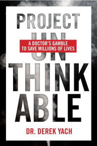 Title: Project Unthinkable: A Doctor's Gamble to Save Millions of Lives, Author: Derek Yach MD