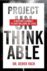 Title: Project Unthinkable: A Doctor's Gamble to Save Millions of Lives, Author: Derek Yach