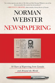 Title: Newspapering: 50 Years of Reporting from Canada and Around the World, Author: Norman Webster