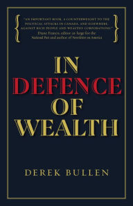 Title: In Defence of Wealth: A Modest Rebuttal to the Charge the Rich Are Bad for Society, Author: Derek Bullen