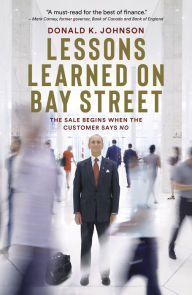 Title: Lessons Learned on Bay Street: The Sale Begins When the Customer Says No, Author: Donald K. Johnson