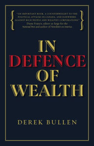 Title: In Defence of Wealth: A Modest Rebuttal to the Charge the Rich Are Bad for Society, Author: Derek Bullen