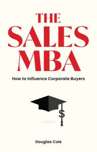 Title: The Sales MBA: How to Influence Corporate Buyers, Author: Douglas Cole