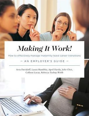 Making It Work! How to effectively manage maternity leave career transitions: An Employer's Guide