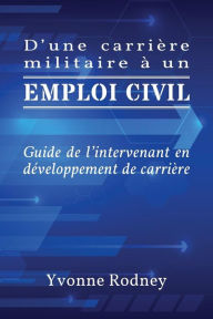 Title: D'une carrière militaire à un emploi civil: Guide de l'intervenant en développement de carrière, Author: Yvonne Rodney