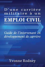 Title: D'une carrière militaire à un emploi civil: Guide de l'intervenant en développement de carrière, Author: Yvonne Rodney