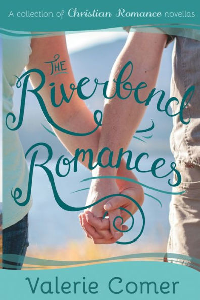 The Riverbend Romances 1-5: A Collection of Christian Romance Novellas