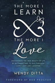 Title: The More I Learn the More I Love: Discovering the True Beauty of Life by Reconnecting to Self Through Love, Light and Laughter, Author: Bob Proctor