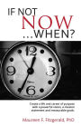 If Not Now, When?: Create a life and career of purpose with a powerful vision, a mission statement and measurable goals