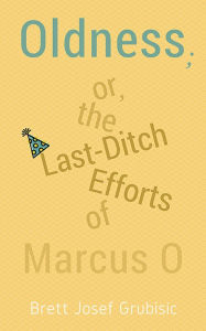 Title: Oldness; or, the Last-Ditch Efforts of Marcus O, Author: Brett Josef Grubisic