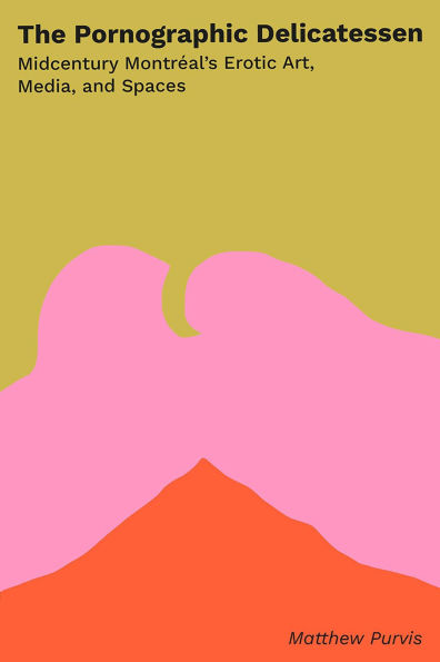 The Pornographic Delicatessen: Mid-century Montreal's Erotic Art, Media, and Spaces