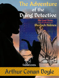 Title: The Adventure of the Dying Detective (His Last Bow: Some Reminiscences of Sherlock Holmes): New illustrated edition with original drawings by Walter Paget and Frederic Dorr Steele, Author: Arthur Conan Doyle