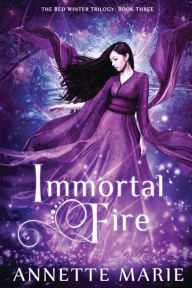 Title: Immortal Fire (Red Winter Trilogy Series #3), Author: Annette Marie