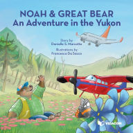 Title: Noah & Great Bear : An Adventure in the Yukon, Author: Danielle S. Marcotte