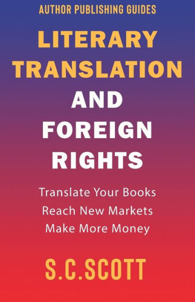 Literary Translation and Foreign Rights: How to Find Translators, Enter New Markets, and Make More Money With Literary Translations