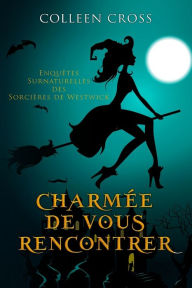 Title: Charmï¿½e De Vous Rencontrer: Une Petite Enquï¿½te des Sorciï¿½res de Westwick, Author: Colleen Cross