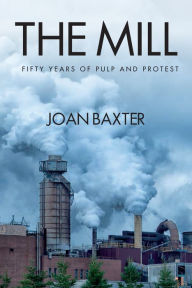 Title: The Mill: Fifty Years of Pulp and Protest, Author: Joan Baxter