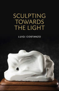 Title: Sculpting Toward the Light, Author: Luigi Costanzo