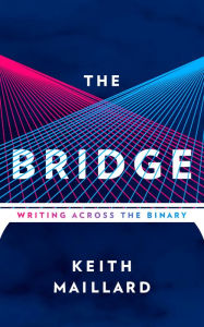 Title: The Bridge: Writing Across the Binary, Author: Keith Maillard