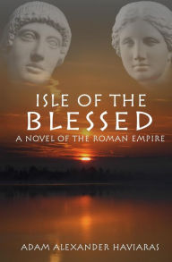 Title: Isle of the Blessed: A Novel of the Roman Empire, Author: Adam Alexander Haviaras