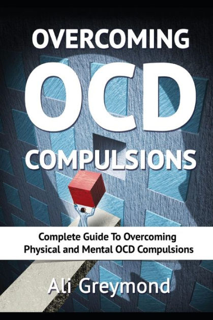 Overcoming OCD Compulsions: Complete Guide To Overcoming Physical and ...