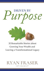 Title: Driven by Purpose: 32 Remarkable Stories about Growing Your Wealth and Leaving a Transformational Legacy, Author: Ryan Fraser