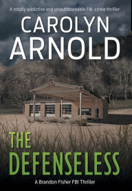 Title: The Defenseless: A totally addictive and unputdownable FBI crime thriller, Author: Carolyn Arnold