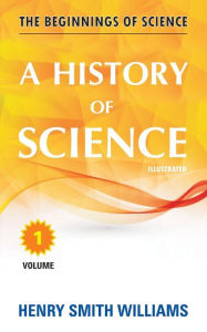 Title: A History of Science: Volume 1, Author: Henry Smith Williams