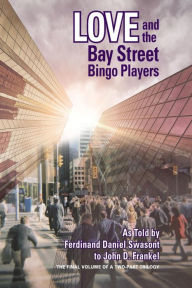 Title: LOVE AND THE BAY STREET BINGO PLAYERS: The Final Volume of a Two-Part Trilogy, Author: John  D. Frankel