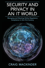 Title: SECURITY AND PRIVACY IN AN IT WORLD: Managing and Meeting Online Regulatory Compliance in the 21st Century, Author: Elias