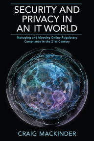 Title: SECURITY AND PRIVACY IN AN IT WORLD: Managing and Meeting Online Regulatory Compliance in the 21st Century, Author: Elias