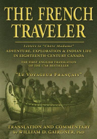 Title: The French Traveler: Adventure, Exploration & Indian Life In Eighteenth-Century Canada, Author: William D. Gairdner