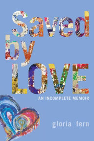 Title: Saved by LOVE: An Incomplete Memoir, Author: Gloria Fern