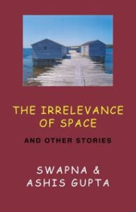 Title: The Irrelevance of Space and Other Stories, Author: Swapna Gupta PhD