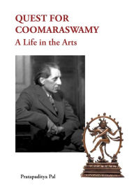 Title: Quest for Coomaraswamy: A life in the Arts, Author: Pratapaditya Pal