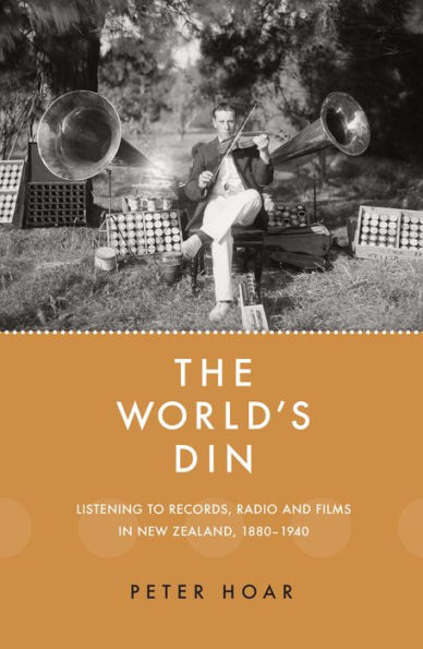 The World's Din: Listening to records, radio and fllms New Zealand 1880-1940