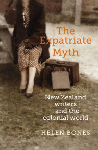 Title: The Expatriate Myth: New Zealand Writers and the Colonial World, Author: Helen Bones