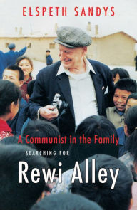 Title: A Communist in the Family: Searching for Rewi Alley, Author: Elspeth Sandys